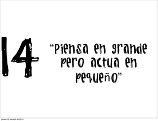 14                           “Piensa en grande
                               pero actua en
                                  pequeño”


jueves 15 de abril de 2010
 