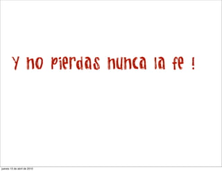Y no pierdas nunca la fe !




jueves 15 de abril de 2010
 