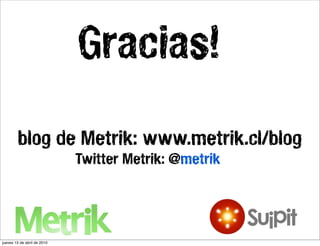 Gracias!
        blog de Metrik: www.metrik.cl/blog
                             Twitter Metrik: @metrik




jueves 15 de abril de 2010
 
