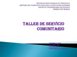 TALLER DE SERVICIO
COMUNITARIO
CARDINALE ANA
C.I. 15.031.256
ESCUELA: 42
PROFESORA: LUCY NAVAS
 