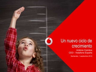 Un nuevo ciclo de
crecimiento
António Coimbra
CEO - Vodafone España
Santander, 1 septiembre 2015
 