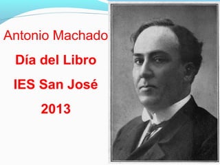 Antonio Machado
Día del Libro
IES San José
2013
 