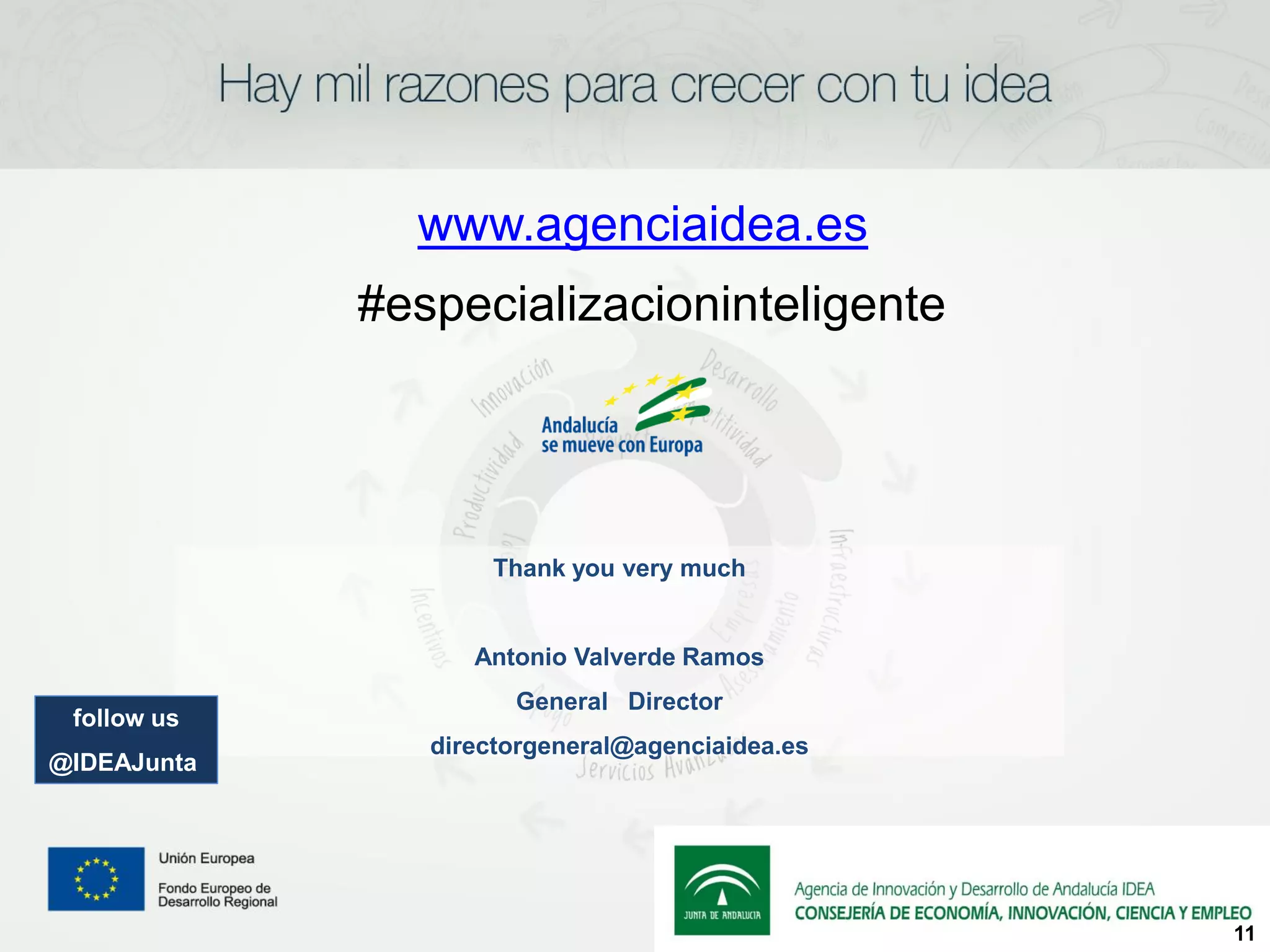 www.agenciaidea.es
             #especializacioninteligente




                    Thank you very much


                   Antonio Valverde Ramos
                      General Director
 follow us
                directorgeneral@agenciaidea.es
@IDEAJunta




                                                 11
 