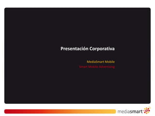 Presentación Corporativa

            MediaSmart Mobile
        Smart Mobile Advertising
 