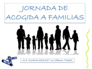 JORNADA DE
ACOGIDA A FAMILIAS
I.E.S “GUADALERZAS” Los Yébenes (Toledo).
 
