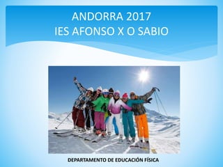 ANDORRA 2017
IES AFONSO X O SABIO
DEPARTAMENTO DE EDUCACIÓN FÍSICA
 