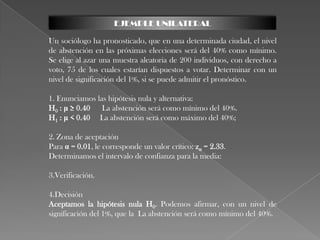 Hipótesis es una aseveración de una población elaborado con el propósito de poner aprueba, para verificar si la afirmación es razonable se usan datos.