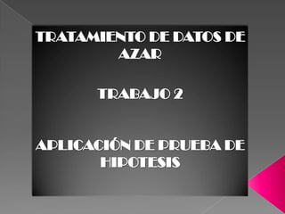 TRATAMIENTO DE DATOS DE AZAR TRABAJO 2 APLICACIÓN DE PRUEBA DE HIPOTESIS 