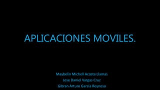 APLICACIONES MOVILES.
Maybelin Michell Acosta Llamas
Jose Daniel Vargas Cruz
Gibran Arturo Garcia Reynoso
 