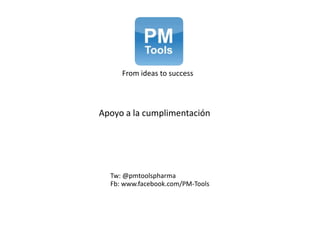 From ideas to success Apoyo a la cumplimentación Tw: @pmtoolspharma Fb: www.facebook.com/PM-Tools 