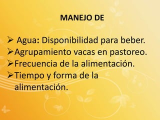 MANEJO DE
 Agua: Disponibilidad para beber.
Agrupamiento vacas en pastoreo.
Frecuencia de la alimentación.
Tiempo y forma de la
alimentación.
 