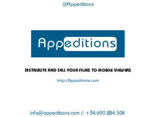 @Appeditions




DISTRIBUTE AND SELL YOUR FILMS TO MOBILE VIEWERS

              http://Appeditions.com




  info@appeditions.com // +34.690.284.504
 