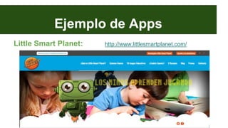 Ejemplo de Apps
Little Smart Planet: http://www.littlesmartplanet.com/
 