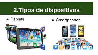 2.Tipos de dispositivos
● Tablets ● Smartphones
 