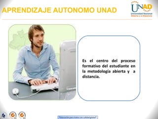 APRENDIZAJE AUTONOMO UNAD




                 Es el centro del proceso
                 formativo del estudiante en
                 la metodología abierta y a
                 distancia.
 