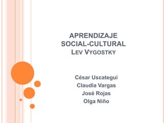APRENDIZAJE
SOCIAL-CULTURAL
LEV VYGOSTKY
César Uscategui
Claudia Vargas
José Rojas
Olga Niño
 