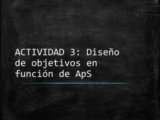 ACTIVIDAD 3: Diseño
de objetivos en
función de ApS
 