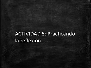 ACTIVIDAD 5: Practicando
la reflexión
 