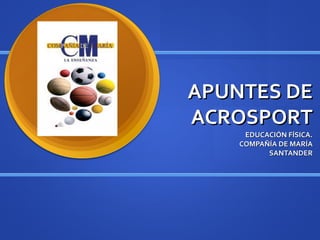 APUNTES DE
ACROSPORT
     EDUCACIÓN FÍSICA.
    COMPAÑÍA DE MARÍA
          SANTANDER
 