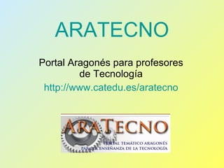 ARATECNO Portal Aragonés para profesores de Tecnología http:// www.catedu.es / aratecno 