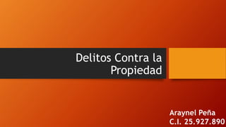 Delitos Contra la
Propiedad
Araynel Peña
C.I. 25.927.890
 