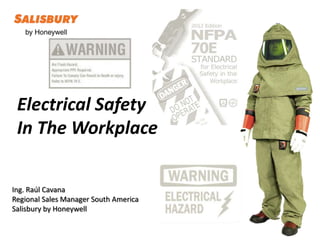 Electrical Safety
In The Workplace
Ing. Raúl Cavana
Regional Sales Manager South America
Salisbury by Honeywell
 