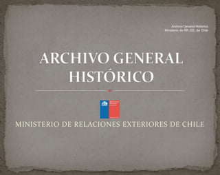 Archivo General Histórico
                                  Ministerio de RR. EE. de Chile




MINISTERIO DE RELACIONES EXTERIORES DE CHILE
 