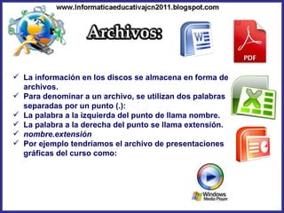 La información en los discos se almacena en forma de archivos.  Para denominar a un archivo, se utilizan dos palabras separadas por un punto (.): La palabra a la izquierda del punto de llama nombre. La palabra a la derecha del punto se llama extensión. nombre.extensión   Por ejemplo tendríamos el archivo de presentaciones gráficas del curso como:  