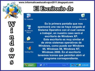 Es la primera pantalla que nos aparecerá una vez se haya cargado el Sistema Operativo con el cual vamos a trabajar, en nuestro caso será el escritorio de Windows XP. Este escritorio es muy similar al de otros sistemas operativos de Windows, como puede ser Windows 95, Windows 98, Windows NT, Windows 2000. En el escritorio tenemos iconos que permiten abrir el programa correspondiente. 