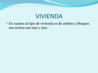 VIVIENDA
 En cuanto al tipo de vivienda es de adobes y bloques
 sus techos son teja y zinc.
 