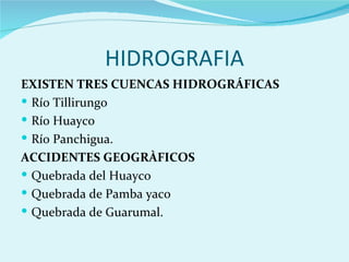 HIDROGRAFIA
EXISTEN TRES CUENCAS HIDROGRÁFICAS
 Río Tillirungo
 Río Huayco
 Río Panchigua.
ACCIDENTES GEOGRÀFICOS
 Quebrada del Huayco
 Quebrada de Pamba yaco
 Quebrada de Guarumal.
 