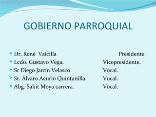 GOBIERNO PARROQUIAL

 Dr. René Vaicilla                      Presidente
 Lcdo. Gustavo Vega.             Vicepresidente.
 Sr Diego Jarrín Velasco         Vocal.
 Sr. Álvaro Acurio Quintanilla   Vocal.
 Abg. Sahit Moya carrera.        Vocal.
 