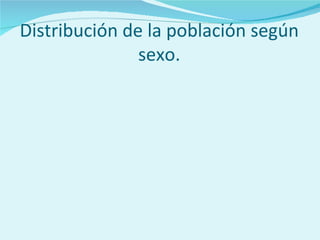 Distribución de la población según
               sexo.
 