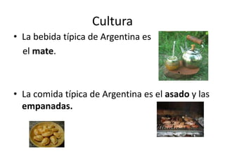 Cultura
• La bebida típica de Argentina es
el mate.
• La comida típica de Argentina es el asado y las
empanadas.
 