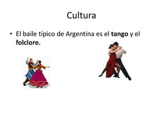 Cultura
• El baile típico de Argentina es el tango y el
folclore.
 