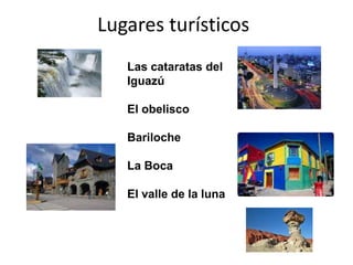 Lugares turísticos
Las cataratas del
Iguazú
El obelisco
Bariloche
La Boca
El valle de la luna
 