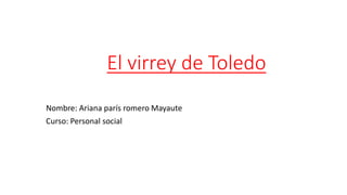 El virrey de Toledo
Nombre: Ariana parís romero Mayaute
Curso: Personal social
 