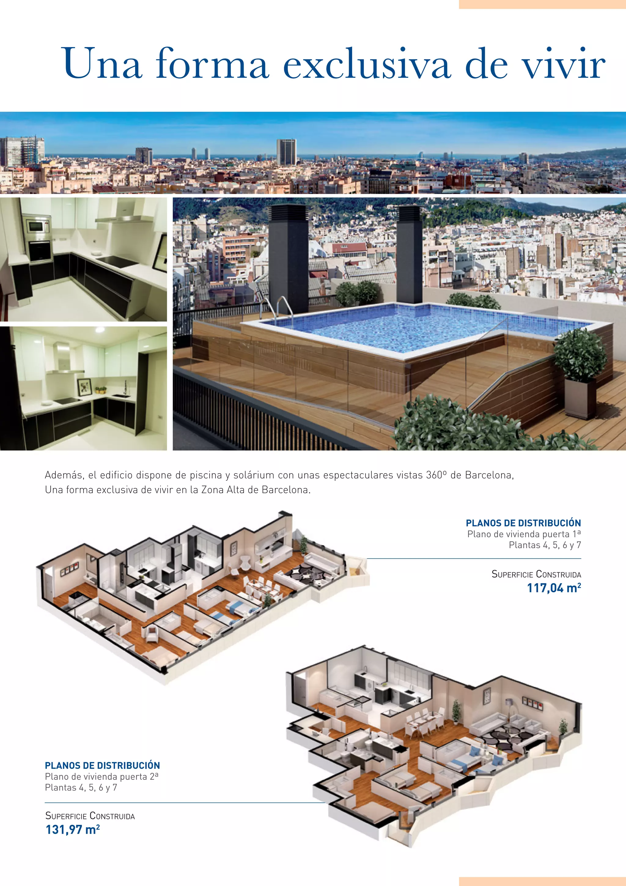Una forma exclusiva de vivir




Además, el edificio dispone de piscina y solárium con unas espectaculares vistas 360º de Barcelona,
Una forma exclusiva de vivir en la Zona Alta de Barcelona.


                                                                                        planos de distriBuciÓn
                                                                                        Plano de vivienda puerta 1ª
                                                                                                  Plantas 4, 5, 6 y 7


                                                                                              SUPERFICIE CONSTRUIDA
                                                                                                       117,04 m2




planos de distriBuciÓn
Plano de vivienda puerta 2ª
Plantas 4, 5, 6 y 7


SUPERFICIE CONSTRUIDA
131,97 m2
 