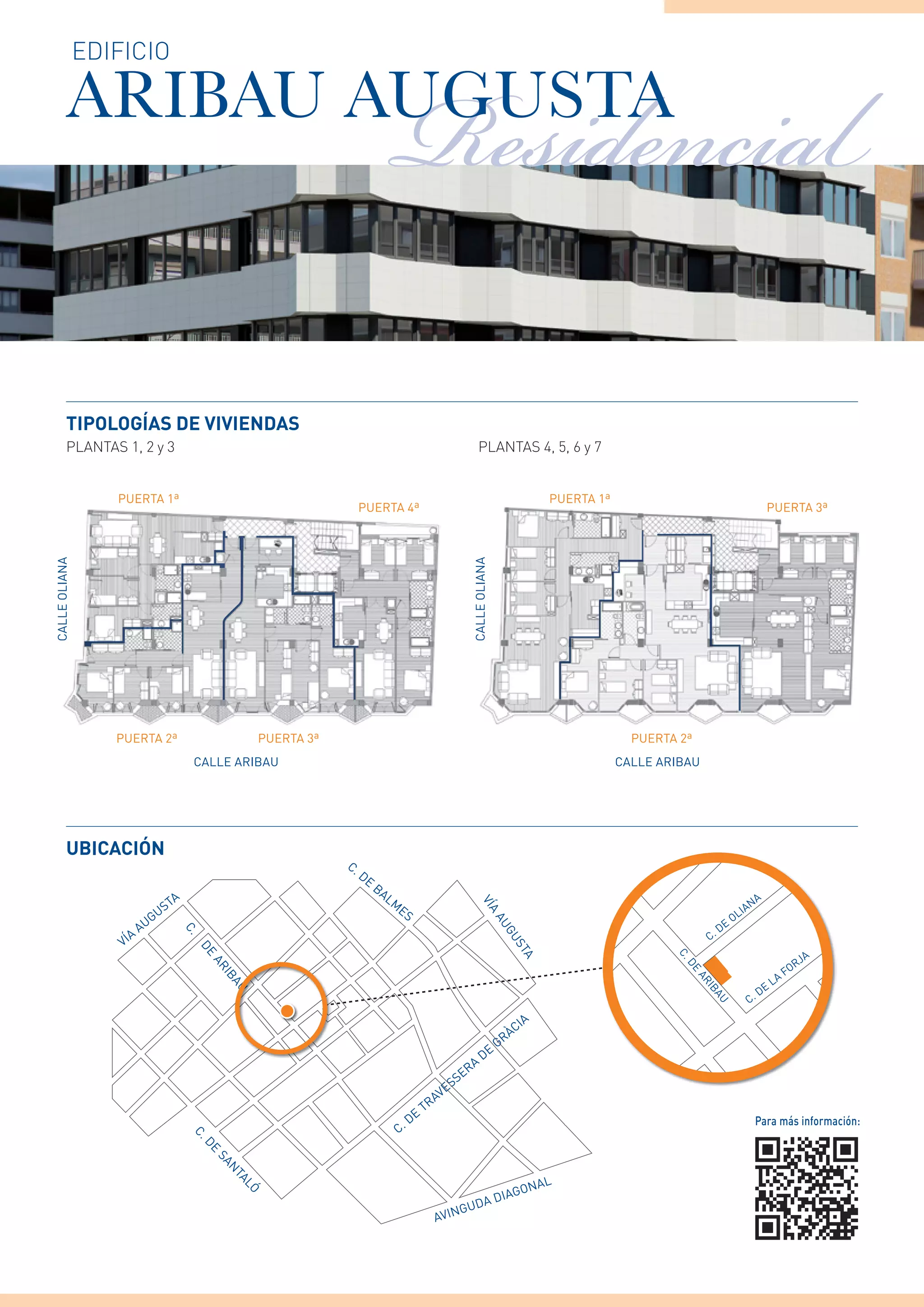 Residencial
               edificio

         ARIBAU AUGUSTA



         tipoloGías de viviendas
         PLANTAS 1, 2 y 3                                                                                                  PLANTAS 4, 5, 6 y 7


                  PUerTa 1ª                                                                                                                         PUerTa 1ª
                                                                            PUerTa 4ª                                                                                                                   PUerTa 3ª
Calle olIana




                                                                                                                       Calle olIana




                  PUerTa 2ª                                PUerTa 3ª                                                                                              PUerTa 2ª
                                              Calle arIBaU                                                                                                      Calle arIBaU




         uBicaciÓn
                                                                       C.
                                                                            De
                                                                                 Ba
                                                                                      lm
                                        Ta                                                                                                                                                         na
                                     US
                                                                                                                            VÍ




                                                                                           eS                                                                                                 Ia
                                                                                                                                                                                         ol
                                                                                                                                 a




                                UG
                                                                                                                                      aU




                            a                                                                                                                                                       De
                                                                                                                                                                               C.
                                             C.




                        a
                                                                                                                                       GU




                   VÍ
                                                                                                                                         ST
                                              De
                                              De




                                                                                                                                                                                                                    a
                                                                                                                                                                        C.




                                                                                                                                                                                                                 rJ
                                                                                                                                           a
                                                  ar
                                                  ar




                                                                                                                                                                                                              fo
                                                                                                                                                                         De




                                                                                                                                                                                                         la
                                                   IB
                                                    B




                                                                                                                                                                              ar




                                                                                                                                                                                                    De
                                                    aU
                                                    aU




                                                                                                                                                                               IB




                                                                                                                                                                                               C.
                                                                                                                                                                               aU




                                                                                                                                                a
                                                                                                                                         À CI
                                                                                                                                      Gr
                                                                                                                              De
                                                                                                                        a
                                                                                                                     er
                                                                                                                SS
                                                                                                           Ve
                                                                                                     T   ra
                                                                                                De                                                                                                 Para más información:
                                                                                           C.
                                             C.
                                               De
                                                  Sa
                                                    n
                                                       Ta




                                                                                                                                                nal
                                                                                                                                       IaGo
                                                          lÓ




                                                                                                                     aD
                                                                                                                 GUD
                                                                                                          aVIn
 