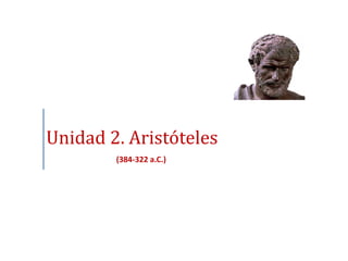 Unidad 2. Aristóteles
        (384-322 a.C.)
 
