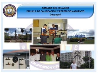 Álbum de fotografías
por Usuario
ARMADA DEL ECUADOR
ESCUELA DE CALIFICACIÓN Y PERFECCIONAMIENTO
Guayaquil
 