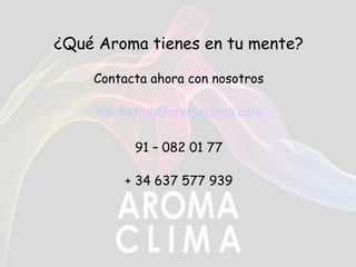 ¿Qué Aroma tienes en tu mente?
Contacta ahora con nosotros
marketing@aromaclima.com
91 – 082 01 77
+ 34 637 577 939
 