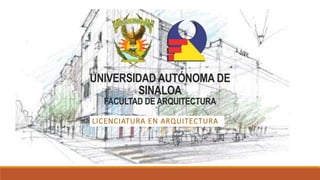 UNIVERSIDAD AUTÓNOMA DE
SINALOA
FACULTAD DE ARQUITECTURA
LICENCIATURA EN ARQUITECTURA
 