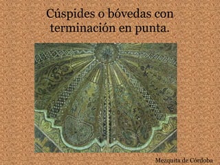 Cúspides o bóvedas con
terminación en punta.
Mezquita de Córdoba
 