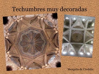 Techumbres muy decoradas
Mezquita de Córdoba
 