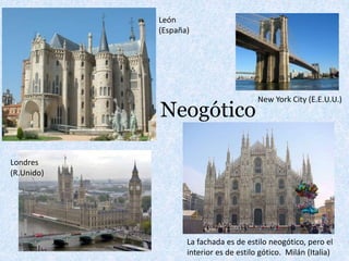 Neogótico
La fachada es de estilo neogótico, pero el
interior es de estilo gótico. Milán (Italia)
León
(España)
New York City (E.E.U.U.)
Londres
(R.Unido)
 