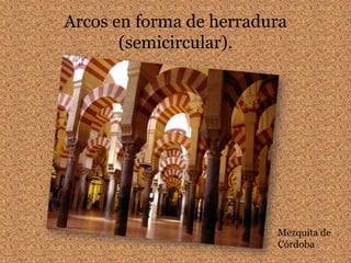 Arcos en forma de herradura
(semicircular).
Mezquita de
Córdoba
 