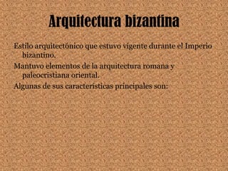Arquitectura bizantinaEstilo arquitectónico que estuvo vigente durante el Imperio bizantino. Mantuvo elementos de la arquitectura romana y paleocristiana oriental. Algunas de sus características principales son:
