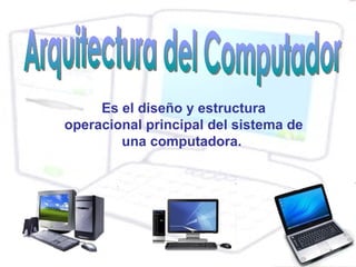 Es el diseño y estructura
operacional principal del sistema de
        una computadora.
 