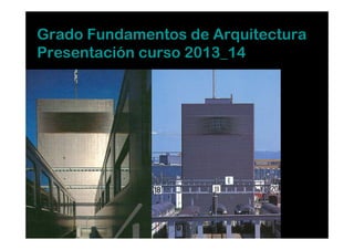 Grado Fundamentos de Arquitectura
Presentación curso 2013_14

 